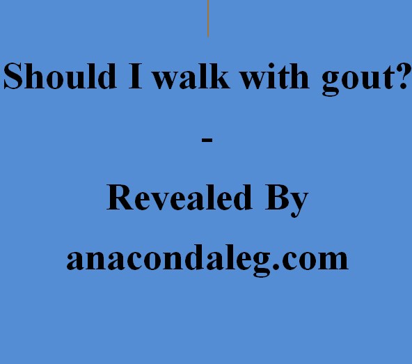 does walking on gout foot make it worse